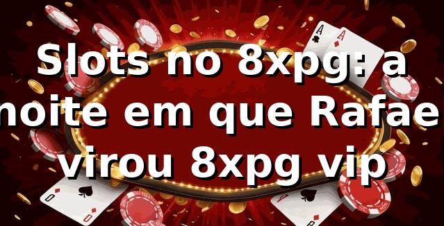 Slots no 8xpg: a noite em que Rafael virou 8xpg vip 🎰